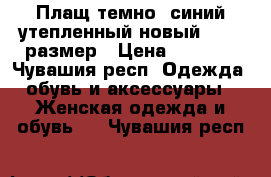 Плащ темно- синий утепленный новый 50-52 размер › Цена ­ 1 500 - Чувашия респ. Одежда, обувь и аксессуары » Женская одежда и обувь   . Чувашия респ.